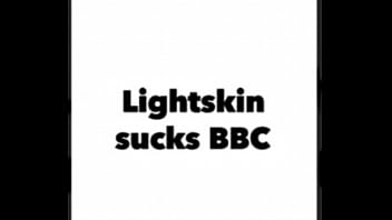 Lightskin sucks BBC